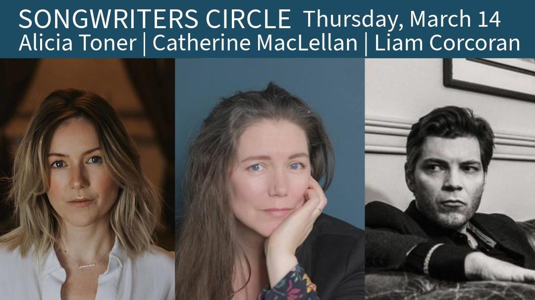 Songwriter Circle w/ Catherine MacLellan, Alicia Toner & Liam Corcoran - March 14th - $40 - Doors 6:30 PM 